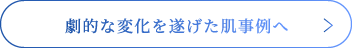 劇的な変化を遂げた肌事例へ